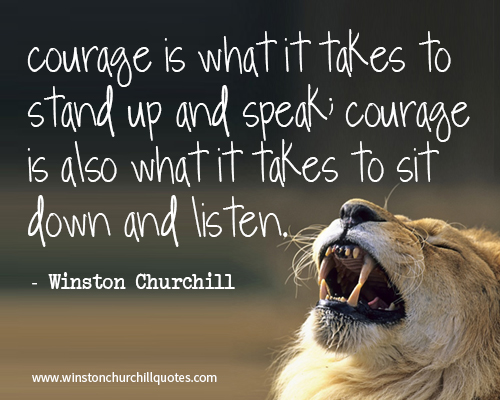 Courage is what it takes to stand up and speak; courage is also what it takes to sit down and listen